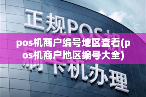 pos机商户编号地区查看(pos机商户地区编号大全)