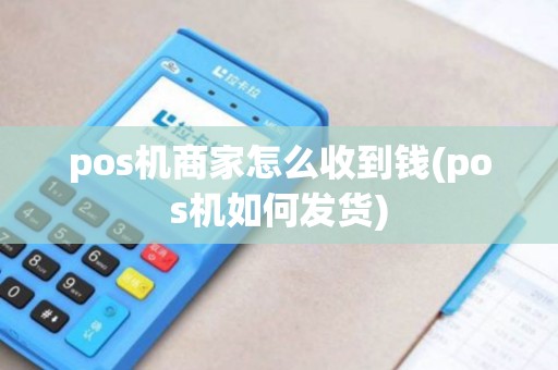 pos机商家怎么收到钱(pos机如何发货)