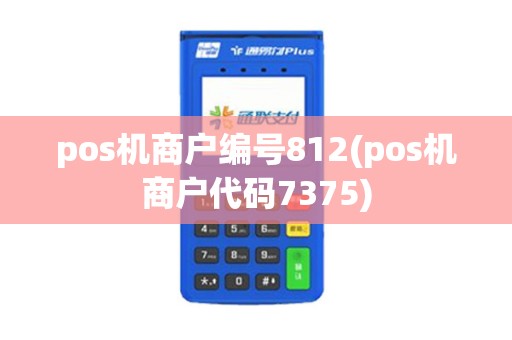 pos机商户编号812(pos机商户代码7375)