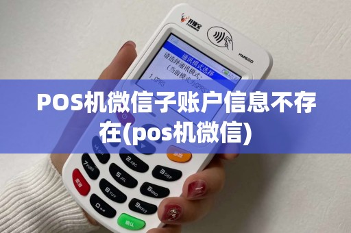 POS机微信子账户信息不存在(pos机微信)