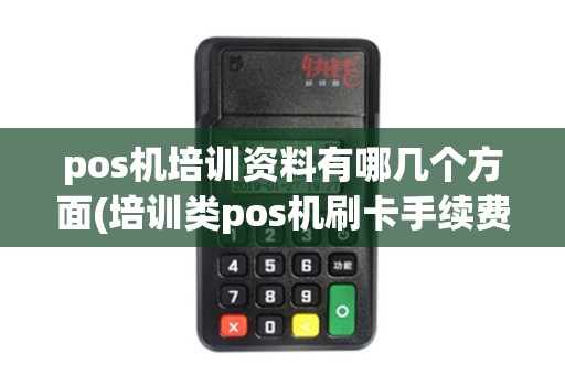 pos机培训资料有哪几个方面(培训类pos机刷卡手续费)