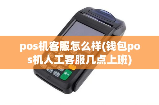 pos机客服怎么样(钱包pos机人工客服几点上班)