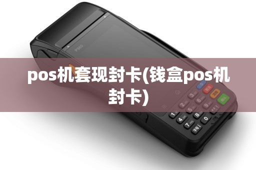 pos机套现封卡(钱盒pos机封卡)