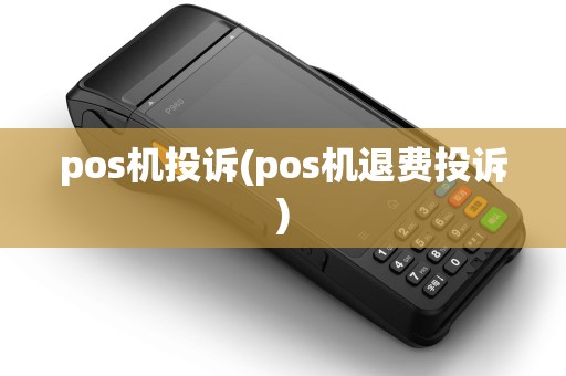 pos机投诉(pos机退费投诉)