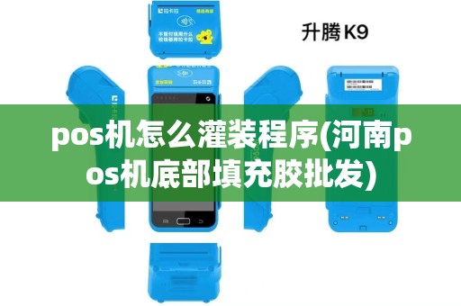 pos机怎么灌装程序(河南pos机底部填充胶批发)