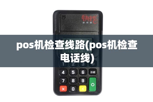 pos机检查线路(pos机检查电话线)