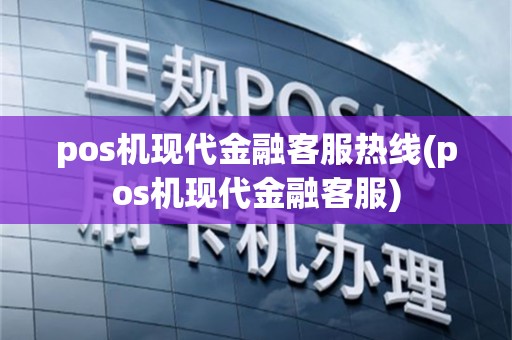 pos机现代金融客服热线(pos机现代金融客服)
