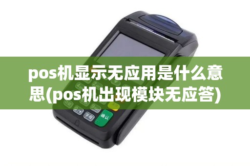 pos机显示无应用是什么意思(pos机出现模块无应答)