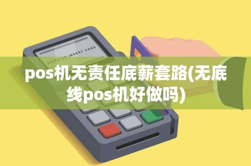 pos机无责任底薪套路(无底线pos机好做吗)