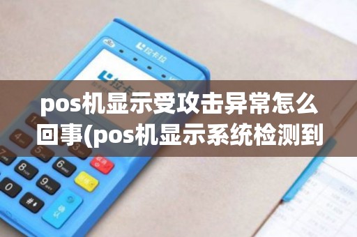 pos机显示受攻击异常怎么回事(pos机显示系统检测到攻击)