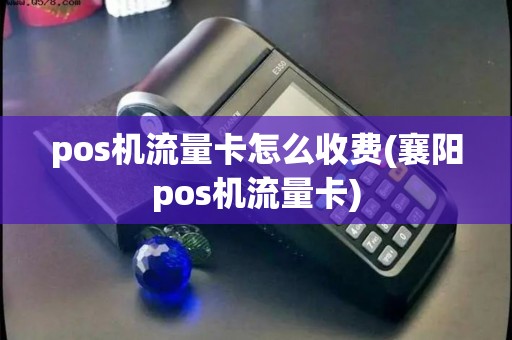 pos机流量卡怎么收费(襄阳pos机流量卡)