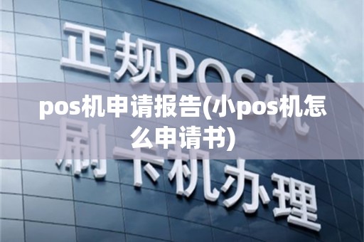 pos机申请报告(小pos机怎么申请书)