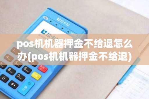 pos机机器押金不给退怎么办(pos机机器押金不给退)
