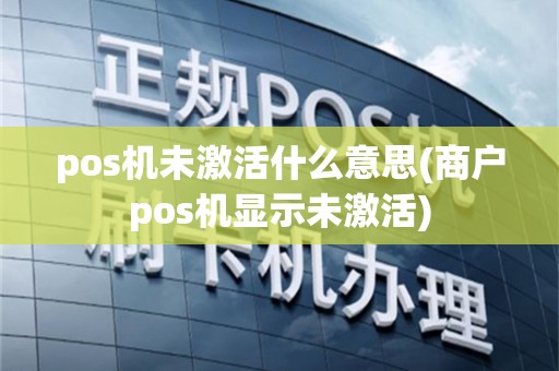 pos机未激活什么意思(商户pos机显示未激活)