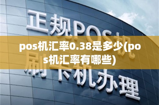 pos机汇率0.38是多少(pos机汇率有哪些)