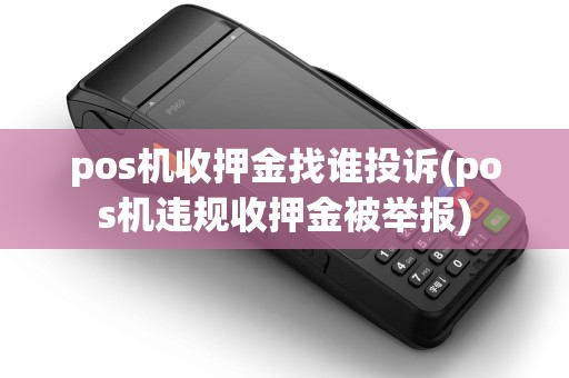 pos机收押金找谁投诉(pos机违规收押金被举报)