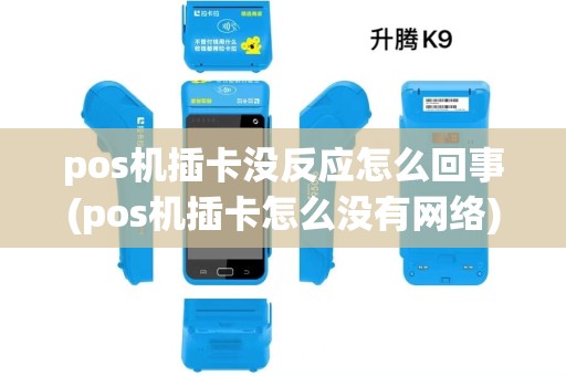 pos机插卡没反应怎么回事(pos机插卡怎么没有网络)