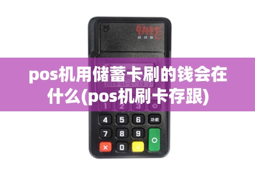pos机用储蓄卡刷的钱会在什么(pos机刷卡存跟)