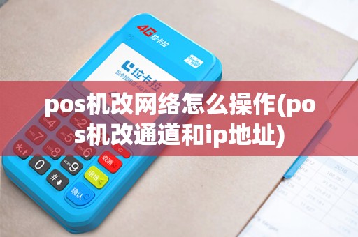 pos机改网络怎么操作(pos机改通道和ip地址)