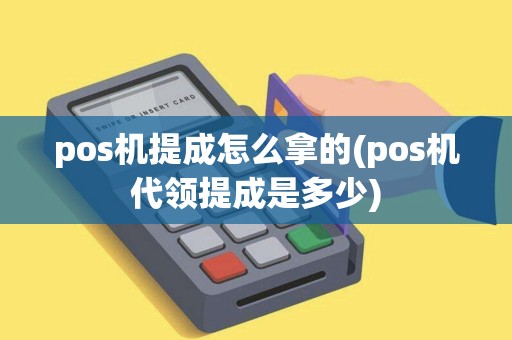 pos机提成怎么拿的(pos机代领提成是多少)