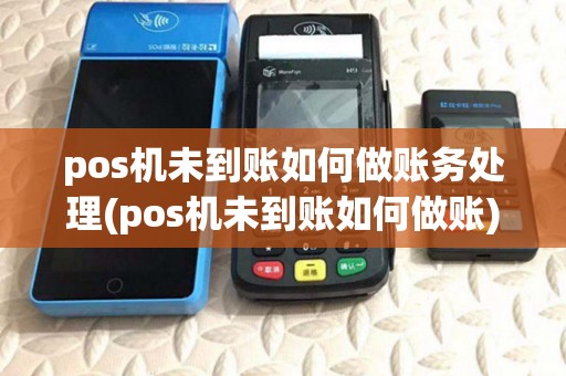 pos机未到账如何做账务处理(pos机未到账如何做账)