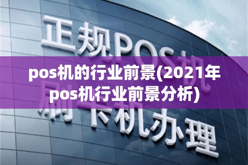 pos机的行业前景(2021年pos机行业前景分析)