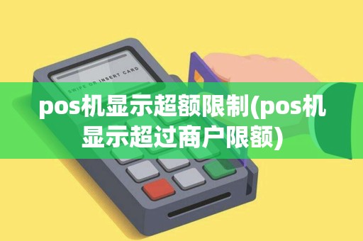 pos机显示超额限制(pos机显示超过商户限额)