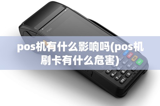 pos机有什么影响吗(pos机刷卡有什么危害)