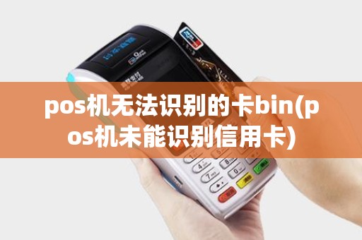 pos机无法识别的卡bin(pos机未能识别信用卡)