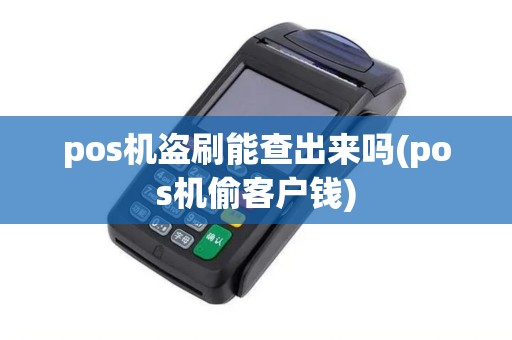 pos机盗刷能查出来吗(pos机偷客户钱)