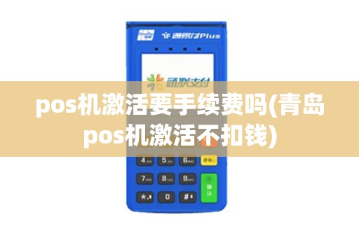 pos机激活要手续费吗(青岛pos机激活不扣钱)