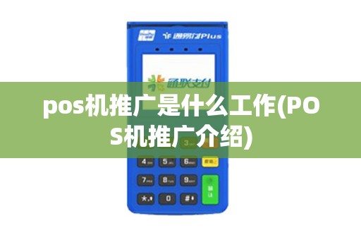 pos机推广是什么工作(POS机推广介绍)