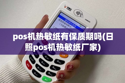 pos机热敏纸有保质期吗(日照pos机热敏纸厂家)