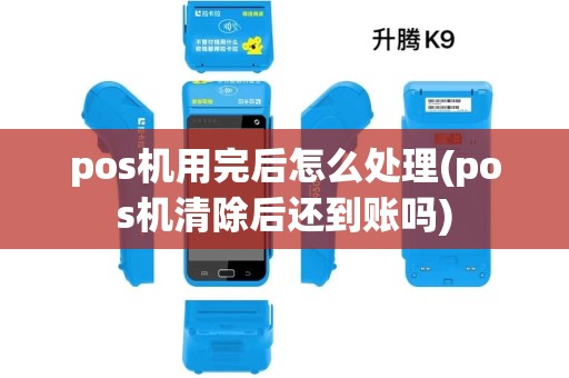 pos机用完后怎么处理(pos机清除后还到账吗)