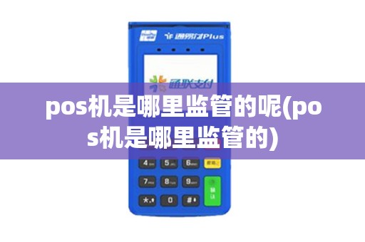 pos机是哪里监管的呢(pos机是哪里监管的)
