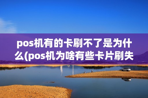 pos机有的卡刷不了是为什么(pos机为啥有些卡片刷失败)