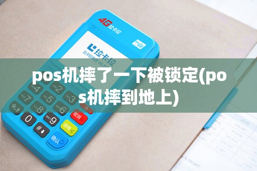 pos机摔了一下被锁定(pos机摔到地上)
