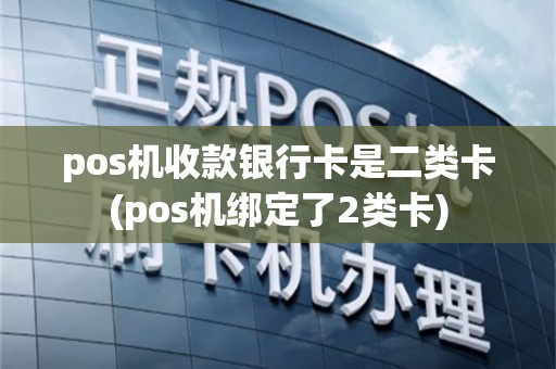 pos机收款银行卡是二类卡(pos机绑定了2类卡)