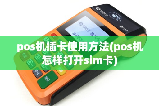 pos机插卡使用方法(pos机怎样打开sim卡)