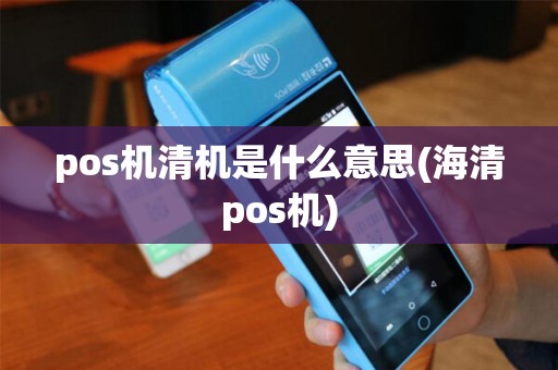 pos机清机是什么意思(海清pos机)