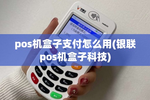 pos机盒子支付怎么用(银联pos机盒子科技)