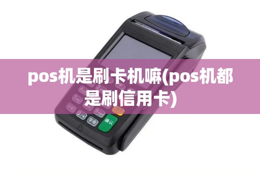 pos机是刷卡机嘛(pos机都是刷信用卡)
