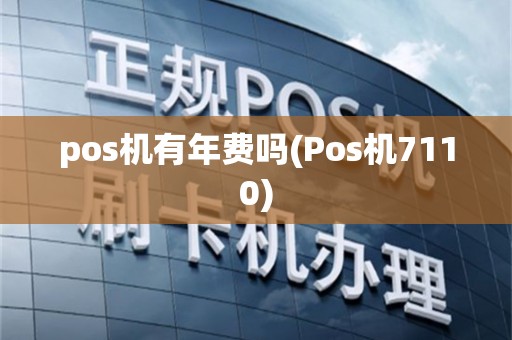 pos机有年费吗(Pos机7110)
