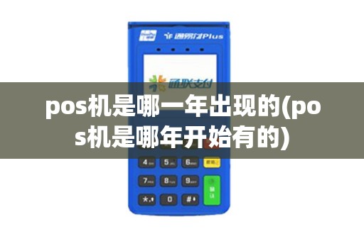pos机是哪一年出现的(pos机是哪年开始有的)