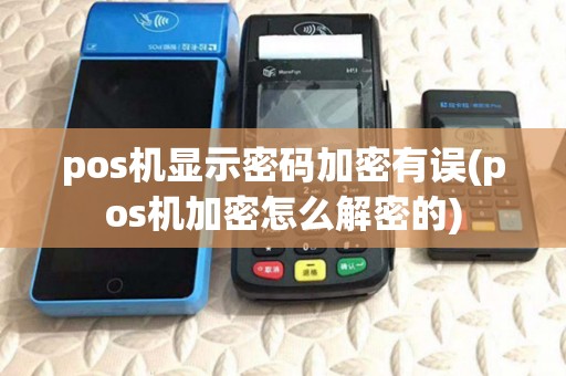 pos机显示密码加密有误(pos机加密怎么解密的)