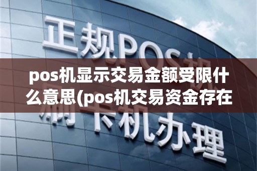 pos机显示交易金额受限什么意思(pos机交易资金存在风险)