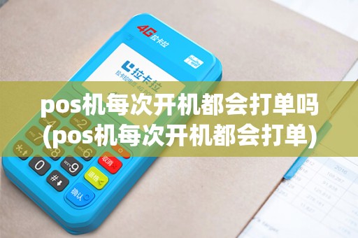 pos机每次开机都会打单吗(pos机每次开机都会打单)