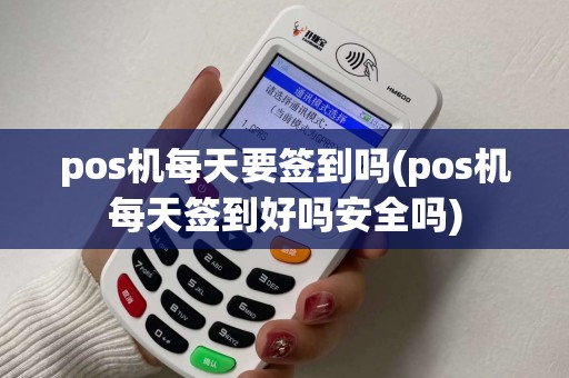 pos机每天要签到吗(pos机每天签到好吗安全吗)