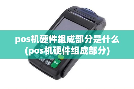 pos机硬件组成部分是什么(pos机硬件组成部分)