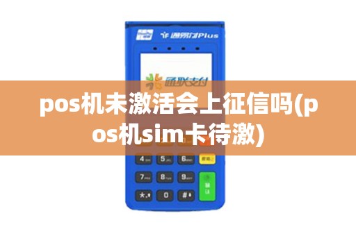 pos机未激活会上征信吗(pos机sim卡待激)